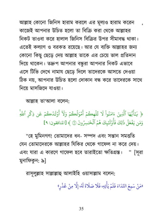 35
াঅল্লা঴ মকার্না রজরন঳ ঴াযাভ কযর্র এয ভূরয঑ ঴াযাভ কর্যন ,
কার্জাআ াঅ঩নায াঈরচত ঴র্রা তা রফরক্র কযা মর্র্ক াঅল্লা঴য
রনকি তা঑ফা কর্য ঴ারার রজরন঳ রফরক্রয াঈ঩য ঳ীভাফদ্ধ র্াকা।
এর্তাআ করযার্ ঑ ফযকত যর্৞র্ে। াঅয মম ফযরক্ত াঅল্লা঴য জনয
মকার্না রকেু মের্ড় মদ৞ াঅল্লা঴ তার্ক এয মচর্৞ বার প্ররতদান
রদর্৞ র্ার্কন। তদ্রু঩ াঅ঩নায ফন্ধু যা াঅ঩নায রনকি এবার্ফ
এর্঳ রিরব মদর্ি নাভাম মের্ড় রদর্র তার্দযর্ক াঅ঳র্ত মদ঑৞া
রঠক ন৞, াঅ঩নায াঈরচত ঴র্রা মদাকান ফন্ধ কর্য তার্দযর্ক ঳ার্র্
রনর্৞ ভা঳রজর্দ মা঑৞া।
াঅল্লা঴ তা―াঅরা ফর্রন:
﴿‫َو‬ ‫ُّل‬ ‫َو‬ ‫َو‬
‫ي‬‫َو‬‫ي‬
‫َّن‬
‫ٱ‬
‫ْا‬ ‫ُي‬ ‫َو‬ ‫َو‬‫َو‬‫ۡي‬ ‫ُي‬ ‫ۡي‬ ‫ُي‬‫ۡي‬ ‫ُي‬ ‫ُي‬ ‫َو‬ ‫ۡي‬ ‫َو‬‫ٓو‬ ‫َو‬ ‫َو‬‫ۡي‬ ‫ُي‬ ‫ُي‬ ‫َو‬ ‫ۡي‬ ‫َو‬
‫ي‬
‫َو‬‫ۡي‬
‫ك‬‫ا‬
‫َّن‬
‫ٱ‬
‫ي‬‫َو‬ ‫َو‬‫ۡي‬ ‫َو‬ ‫ۡي‬
‫ف‬‫َو‬‫َو‬
‫ٱ‬
‫َو‬‫َو‬ ‫َو‬ ‫ْا‬ ‫ُي‬
‫أ‬
‫َو‬‫ُي‬ ‫ُي‬
‫ه‬
‫َو‬ ‫ُي‬ ‫َو‬ ‫ۡي‬
٩﴾[‫املَافقْن‬:٩]
‗ম঴ ভুরভনগর্! মতাভার্দয ধন- ঳ম্পদ এফাং ঳ন্তান ঳ভত্তরত
মমন মতাভার্দযর্ক াঅল্লা঴য রমরকয মর্র্ক গার্পর না কর্য মদ৞।
এফাং মাযা এ কাযর্র্ গার্পর ঴র্ফ তাযাাআর্তা ক্ষরতগ্রস্ত। ‘ [঳ূযা
ভুনারপকু ন: ৯]
যা঳ূরুল্লা঴ ঳াল্লাল্লাহু াঅরাাআর঴ ঑৞া঳াল্লাভ ফর্রন:
«‫ْي‬ٌَ‫ي‬َ
ًَِ‫ش‬َ‫اء‬
َ
‫د‬‫ِّنل‬‫انل‬‫ْي‬‫ى‬
َ
‫و‬
َ
‫ف‬،ُِِ‫ح‬
‫ْي‬
‫أ‬َ‫ي‬
َ
‫ال‬
َ
‫ف‬
َ
‫ة‬
َ
‫ال‬ َ‫ص‬،ُ َ
‫َل‬
‫َّنل‬
‫ال‬ِ‫إ‬‫ْي‬ٌِ‫ي‬ٍ‫ر‬
‫ْي‬ ُ‫ع‬»
 