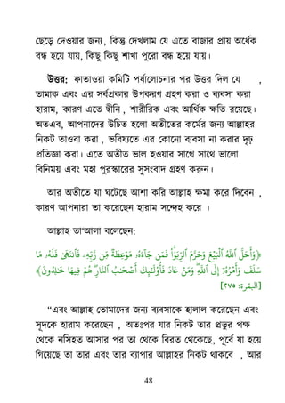 48
মের্ড় মদ঑৞ায জনয , রকন্তু মদিরাভ মম এর্ত ফাজায প্রা৞ া঄র্ধেক
ফন্ধ ঴র্৞ মা৞, রকেু রকেু ঱ািা ঩ুর্যা ফন্ধ ঴র্৞ মা৞।
াঈত্তয: পাতা঑৞া করভরি ঩মোর্রাচনায ঩য াঈত্তয রদর মম ,
তাভাক এফাং এয ঳ফেপ্রকায াঈ঩কযর্ গ্র঴র্ কযা ঑ ফযফ঳া কযা
঴াযাভ, কাযর্ এর্ত দ্রৃীরন , ঱াযীরযক এফাং াঅরর্েক ক্ষরত যর্৞র্ে।
া঄তএফ, াঅ঩নার্দয াঈরচত ঴র্রা া঄তীর্তয কর্ভেয জনয াঅল্লা঴য
রনকি তা঑ফা কযা , বরফলযর্ত এয মকার্না ফযফ঳া না কযায দৃঢ়
প্ররতজ্ঞা কযা। এর্ত া঄তীত বার ঴঑৞ায ঳ার্র্ ঳ার্র্ বার্রা
রফরনভ৞ এফাং ভ঴া ঩ুযস্কার্যয ঳ু঳াংফাদ গ্র঴র্ করুন।
াঅয া঄তীর্ত মা র্র্ির্ে াঅ঱া করয াঅল্লা঴ ক্ষভা কর্য রদর্ফন ,
কাযর্ াঅ঩নাযা তা কর্যর্েন ঴াযাভ ঳র্ন্দ঴ কর্য ।
াঅল্লা঴ তা―াঅরা ফর্রর্েন:
﴿
‫َّن‬ ‫َو‬ ‫َو‬ ‫َو‬‫ُي‬ ‫َّن‬
‫ٱ‬‫َو‬ ‫ۡي‬ ‫َو‬ ‫ۡي‬
‫ٱ‬‫َو‬ ‫َّن‬ ‫َو‬ ‫َو‬‫ْا‬ ‫َو‬‫ب‬‫ِّر‬ ‫ٱ‬‫ي‬‫َو‬ ‫َو‬
‫ۥ‬‫ُي‬‫ا‬‫َو‬ ‫ٓو‬ ‫َو‬‫ٞر‬ ‫َو‬ ‫ۡي‬ ‫َو‬‫م‬‫ي‬‫ِّر‬‫ۦ‬‫ه‬‫ِّر‬‫ب‬‫َّن‬‫َو‬ ‫َو‬ ‫َو‬
‫ۥ‬‫ُي‬‫ه‬
‫َو‬ ‫َو‬‫َو‬
‫َو‬ ‫َو‬ ‫َو‬‫ٓو‬‫ۥ‬‫ُي‬‫ا‬‫ُي‬ ‫ۡي‬‫م‬
‫َو‬ ‫َو‬‫َو‬‫َّن‬
‫ٱ‬‫ۡي‬‫ي‬‫َو‬ ‫َو‬‫َو‬
‫ا‬ ‫َو‬‫َو‬ ‫َو‬ ‫ْا‬ ‫ُي‬
‫أ‬
‫َو‬‫ُي‬ ‫َو‬ ‫ۡي‬ ‫َو‬
‫َّن‬‫ٱ‬‫ۡي‬ ‫ُي‬
‫ه‬‫َو‬‫َو‬ ‫ُي‬ ‫َو‬
﴾
[‫ابلقرة‬:٢٧٥]
‗এফাং াঅল্লা঴ মতাভার্দয জনয ফযফ঳ার্ক ঴ারার কর্যর্েন এফাং
঳ূদর্ক ঴াযাভ কর্যর্েন , া঄তাঃ঩য মায রনকি তায প্রবু য ঩ক্ষ
মর্র্ক নর঳঴ত াঅ঳ায ঩য তা মর্র্ক রফযত মর্র্কর্ে, ঩ূর্ফে মা ঴র্৞
রগর্৞র্ে তা তায এফাং তায ফযা঩ায াঅল্লা঴য রনকি র্াকর্ফ , াঅয
 