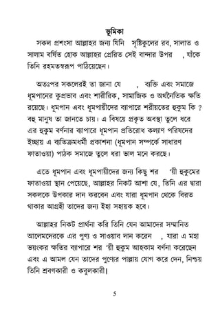 5
বূ রভকা
঳কর প্র঱াং঳া াঅল্লা঴য জনয রমরন ঳ৃরষ্টকু র্রয যফ, ঳ারাত ঑
঳ারাভ ফরলেত ম঴াক াঅল্লা঴য মপ্ররযত ম঳াআ ফান্দায াঈ঩য , মাাঁর্ক
রতরন য঴ভতস্বরূ঩ ঩ারঠর্৞র্েন।
া঄তাঃ঩য ঳কর্রযাআ তা জানা মম , ফযরক্ত এফাং ঳ভার্জ
ধূভ঩ার্নয কু প্রবাফ এফাং ঱াযীরযক, ঳াভারজক ঑ া঄র্েননরতক ক্ষরত
যর্৞র্ে। ধূভ঩ান এফাং ধূভ঩া৞ীর্দয ফযা঩ার্য ঱যী৞র্তয হুকু ভ রক ?
ফহু ভানুল তা জানর্ত চা৞। এ রফলর্৞ প্রকৃ ত া঄ফযা তুর্র ধর্য
এয হুকু ভ ফর্েনায ফযা঩ার্য ধূভ঩ান প্ররতর্যাধ করযার্ ঩রযলর্দয
াআো৞ এ ফযরতক্রভধভেী প্রকা঱না (ধূভ঩ান ঳ম্পর্কে ঳াধাযর্
পাতা঑৞া) ঩াঠক ঳ভার্জ তুর্র ধযা বার ভর্ন কযর্ে।
এর্ত ধূভ঩ান এফাং ধূভ঩া৞ীর্দয জনয রকেু ঱য ―৞ী হুকু র্ভয
পাতা঑৞া যান ম঩র্৞র্ে, াঅল্লা঴য রনকি াঅ঱া মম, রতরন এয দ্রৃাযা
঳করর্ক াঈ঩কায দান কযর্ফন এফাং মাযা ধূভ঩ান মর্র্ক রফযত
র্াকায াঅগ্র঴ী তার্দয জনয াআ঴া ঳঴া৞ক ঴র্ফ।
াঅল্লা঴য রনকি প্রার্েনা করয রতরন মমন াঅভার্দয ঳ম্মারনত
াঅর্রভর্দযর্ক এয ঩ুর্য ঑ ঳া঑৞াফ দান কর্যন , মাযা এ ভ঴া
ব৞াংকয ক্ষরতয ফযা঩ার্য ঱য ―৞ী হুকু ভ াঅ঴কাভ ফর্েনা কর্যর্েন
এফাং এ াঅভর মমন তার্দয ঩ুর্র্যয ঩াল্লা৞ মমাগ কর্য মদন, রনশ্চ৞
রতরন শ্রফর্কাযী ঑ কফুরকাযী।
 