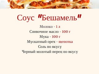 Соус "Бешамель"
Молоко - 1 л
Сливочное масло - 100 г
Мука - 100 г
Мускатный орех - щепотка
Соль по вкусу
Черный молотый перец по вкусу
 