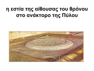 η εστία της αίθουσας του θρόνου
στο ανάκτορο της Πύλου
 