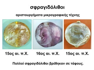 σφραγιδόλιθοι
αριστουργήματα μικρογραφικής τέχνης
Πολλοί σφραγιδόλιθοι βρέθηκαν σε τάφους.
16ος αι. π.Χ.15ος αι. π.Χ. 15ος αι. π.Χ.
 