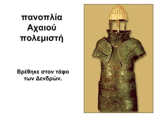 πανοπλία
Αχαιού
πολεμιστή
Βρέθηκε στον τάφο
των Δενδρών.
 