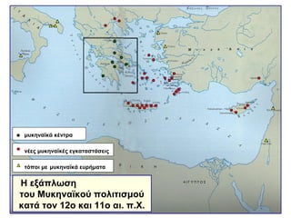 Η εξάπλωση
του Μυκηναϊκού πολιτισμού
κατά τον 12ο και 11ο αι. π.Χ.
μυκηναϊκά κέντρα
νέες μυκηναϊκές εγκαταστάσεις
τόποι με μυκηναϊκά ευρήματα
 