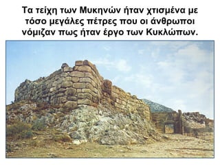 Τα τείχη των Μυκηνών ήταν χτισμένα με
τόσο μεγάλες πέτρες που οι άνθρωποι
νόμιζαν πως ήταν έργο των Κυκλώπων.
 