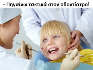 - Πηγαίνω τακτικά στον οδοντίατρο!
 