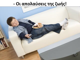 - Οι απολαύσεις της ζωής!
 
