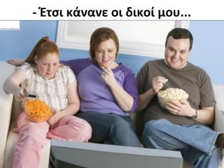 - Έτσι κάνανε οι δικοί μου...
 