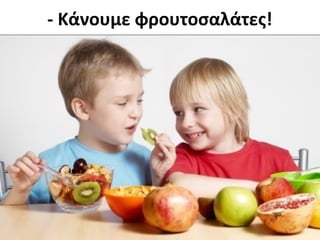 - Κάνουμε φρουτοσαλάτες!
 