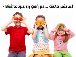 - Βλέπουμε τη ζωή με... άλλα μάτια!
 