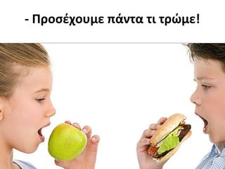 - Προσέχουμε πάντα τι τρώμε!
 