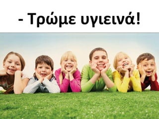 - Τρώμε υγιεινά!
 