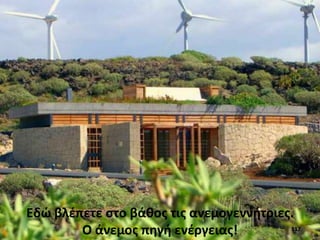 117
Εδώ βλέπετε στο βάθος τις ανεμογεννήτριες.
Ο άνεμος πηγή ενέργειας!
 