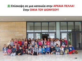 β) Επίσκεψη σε μια κατοικία στην ΑΡΧΑΙΑ ΠΕΛΛΑ!
Στην ΟΙΚΙΑ ΤΟΥ ΔΙΟΝΥΣΟΥ!
132
 