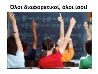 42
Όλοι διαφορετικοί, όλοι ίσοι!
 