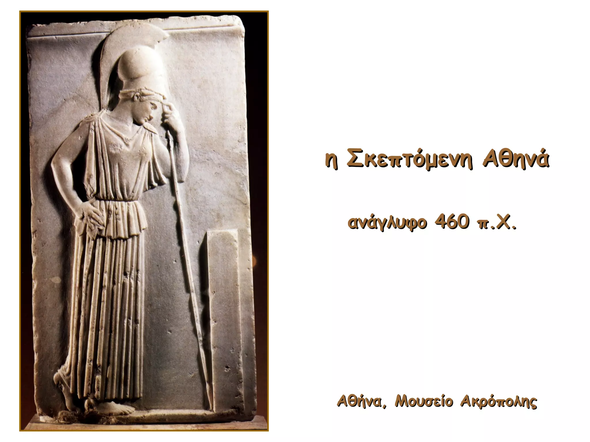 η Σκεπτόμενη Αθηνάη Σκεπτόμενη Αθηνά
ανάγλυφο 460 π.Χ.ανάγλυφο 460 π.Χ.
Αθήνα, Μουσείο ΑκρόποληςΑθήνα, Μουσείο Ακρόπολης
 