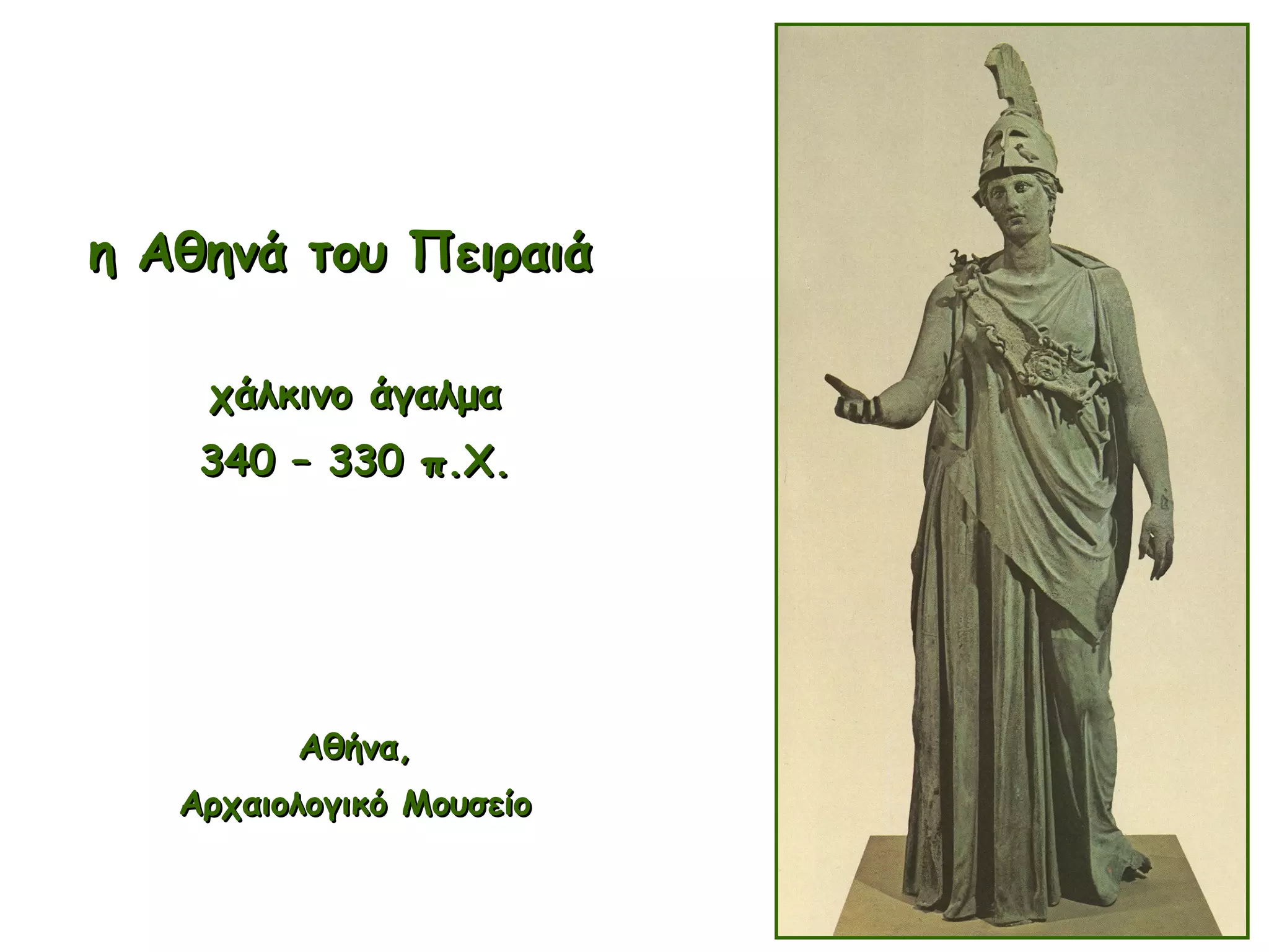 η Αθηνά του Πειραιάη Αθηνά του Πειραιά
χάλκινο άγαλμαχάλκινο άγαλμα
340 – 330 π.Χ.340 – 330 π.Χ.
Αθήνα,Αθήνα,
Αρχαιολογικό ΜουσείοΑρχαιολογικό Μουσείο
 