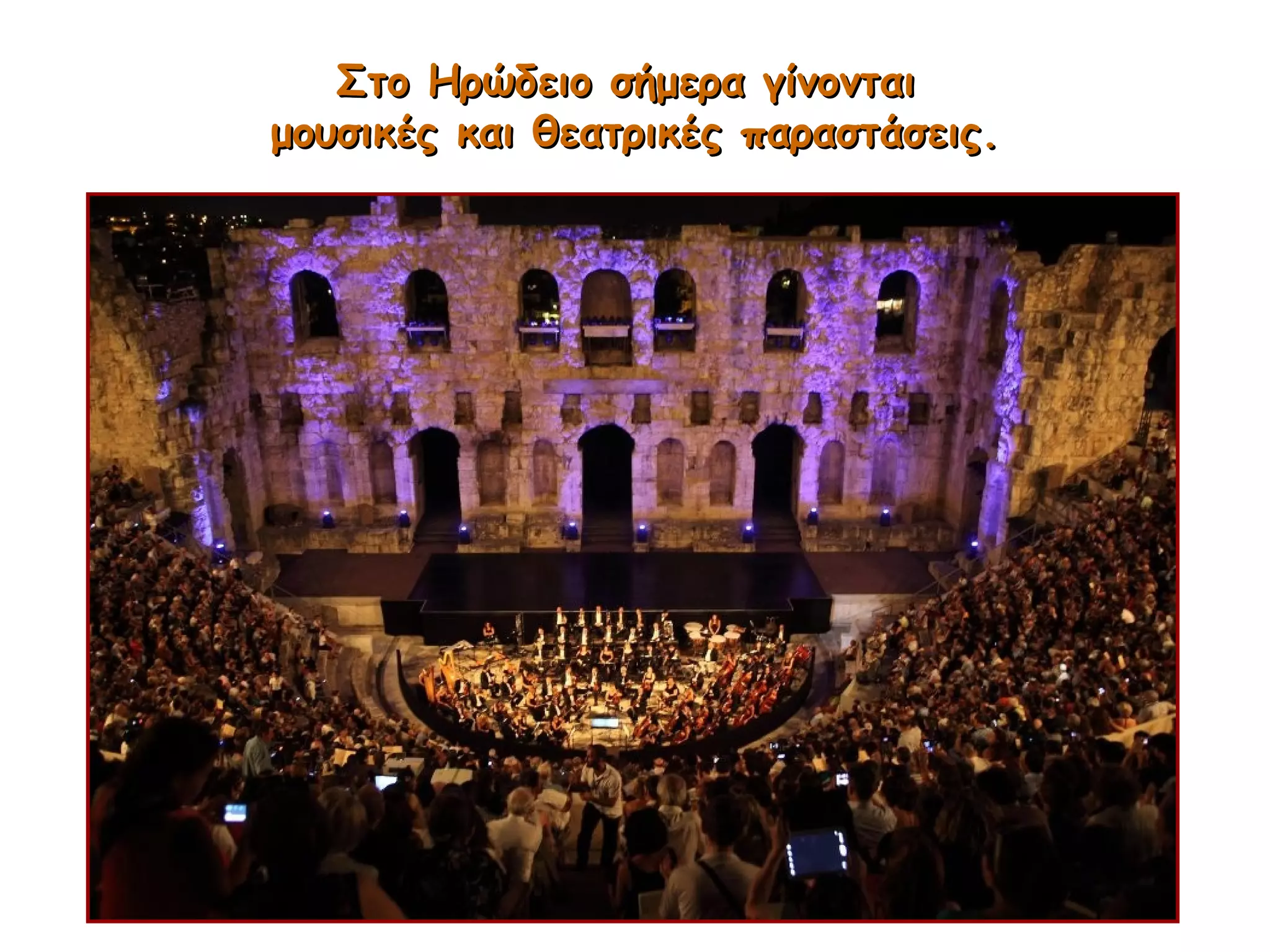 Στο Ηρώδειο σήμερα γίνονταιΣτο Ηρώδειο σήμερα γίνονται
μουσικές και θεατρικές παραστάσεις.μουσικές και θεατρικές παραστάσεις.
 