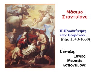 Μάσιμο
Σταντσίονε
Η Προσκύνηση
των Ποιμένων
(περ. 1640-1650)
Νάπολη,
Εθνικό
Μουσείο
Καποντιμόνε
 