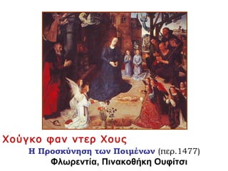 Χούγκο φαν ντερ Χους
Η Προσκύνηση των Ποιμένων (περ.1477)
Φλωρεντία, Πινακοθήκη Ουφίτσι
 