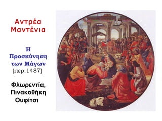 Αντρέα
Μαντένια
Η
Προσκύνηση
των Μάγων
(περ.1487)
Φλωρεντία,
Πινακοθήκη
Ουφίτσι
 