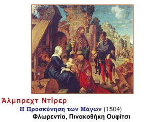 Άλμπρεχτ Ντίρερ
Η Προσκύνηση των Μάγων (1504)
Φλωρεντία, Πινακοθήκη Ουφίτσι
 