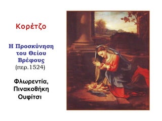Κορέτζο
Η Προσκύνηση
του Θείου
Βρέφους
(περ.1524)
Φλωρεντία,
Πινακοθήκη
Ουφίτσι
 