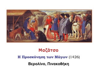 Μαζάτσο
Η Προσκύνηση των Μάγων (1426)
Βερολίνο, Πινακοθήκη
 