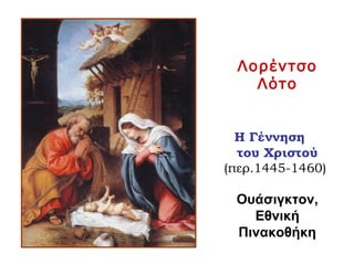 Λορέντσο
Λότο
Η Γέννηση
του Χριστού
(περ.1445-1460)
Ουάσιγκτον,
Εθνική
Πινακοθήκη
 