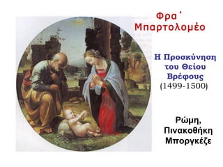 Η Προσκύνηση
του Θείου
Βρέφους
(1499-1500)
Φρα΄
Μπαρτολομέο
Ρώμη,
Πινακοθήκη
Μποργκέζε
 