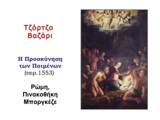Τζόρτζο
Βαζάρι
Η Προσκύνηση
των Ποιμένων
(περ.1553)
Ρώμη,
Πινακοθήκη
Μποργκέζε
 