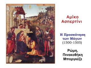 Αμίκο
Ασπερτίνι
Η Προσκύνηση
των Μάγων
(1500-1505)
Ρώμη,
Πινακοθήκη
Μποργκέζε
 