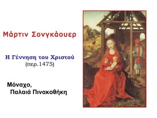Μάρτιν Σονγκάουερ
Η Γέννηση του Χριστού
(περ.1475)
Μόναχο,
Παλαιά Πινακοθήκη
 