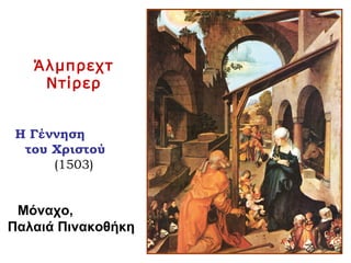Άλμπρεχτ
Ντίρερ
Η Γέννηση
του Χριστού
(1503)
Μόναχο,
Παλαιά Πινακοθήκη
 