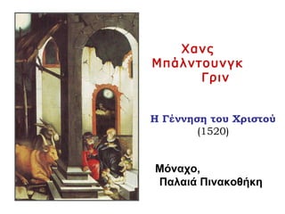 Χανς
Μπάλντουνγκ
Γριν
Η Γέννηση του Χριστού
(1520)
Μόναχο,
Παλαιά Πινακοθήκη
 