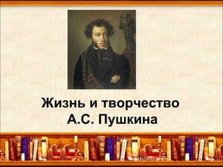 Жизнь и творчество
А.С. Пушкина
 