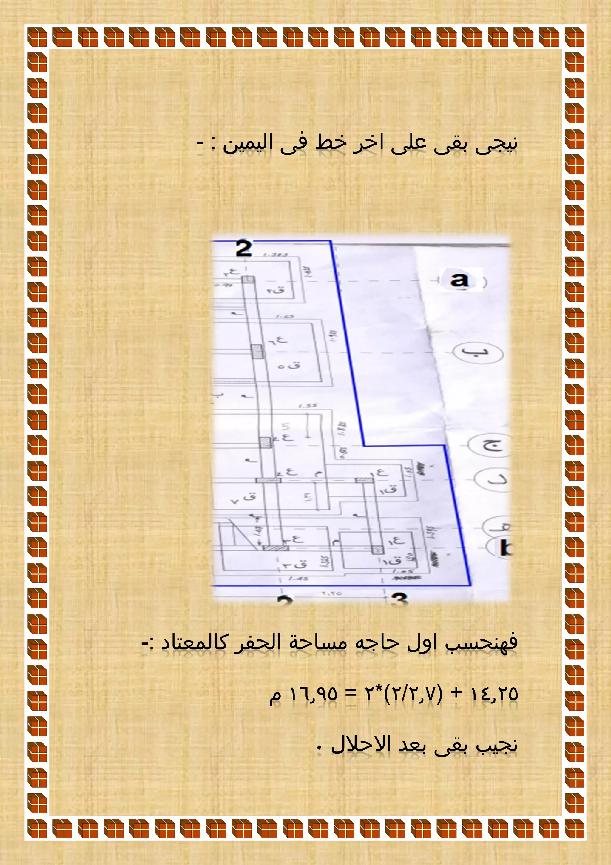 ‫اليمين‬ ‫فى‬ ‫خط‬ ‫اخر‬ ‫على‬ ‫بقى‬ ‫نيجى‬:-
‫حاجه‬ ‫اول‬ ‫فهنحسب‬: ‫كالمعتاد‬ ‫الحفر‬ ‫مساحة‬-
14.25( +2.7/2*)2=16.95‫م‬
‫االحالل‬ ‫بعد‬ ‫بقى‬ ‫نجيب‬0
 