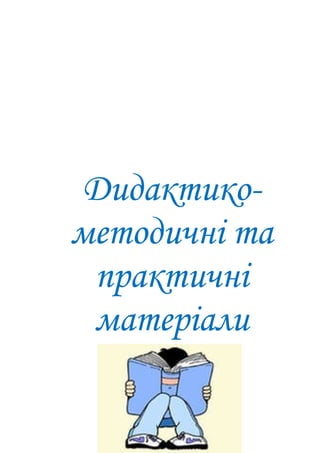 Дидактико-
методичні та
практичні
матеріали
 