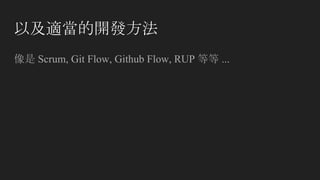 以及適當的開發方法
像是 Scrum, Git Flow, Github Flow, RUP 等等 ...
 