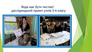 Вода має бути чистою!
дослідницький проект учнів 3-А класу
 
