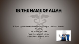 Subject: Application of Information Technology in Medicine - Remote
Medicine
Dear Master: Mr. Zaker
Preparation: yeganeh niknam
Islamic Azad University, Tabriz
 