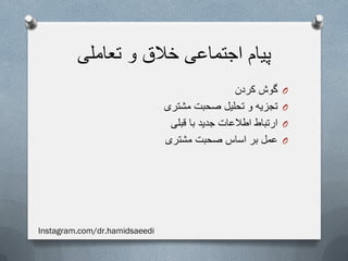 ‫تعاملی‬ ‫و‬ ‫خالق‬ ‫اجتماعی‬ ‫پیام‬
O‫کردن‬ ‫گوش‬
O‫مشتری‬ ‫صحبت‬ ‫تحلیل‬ ‫و‬ ‫تجزیه‬
O‫قبلی‬ ‫با‬ ‫جدید‬ ‫اطالعات‬ ‫ارتباط‬
O‫مشتری‬ ‫صحبت‬ ‫اساس‬ ‫بر‬ ‫عمل‬
Instagram.com/dr.hamidsaeedi
 