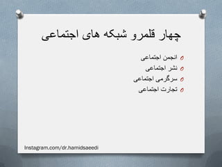 ‫اجتماعی‬ ‫های‬ ‫شبکه‬ ‫قلمرو‬ ‫چهار‬
O‫اجتماعی‬ ‫انجمن‬
O‫اجتماعی‬ ‫نشر‬
O‫اجتماعی‬ ‫سرگرمی‬
O‫اجتماعی‬ ‫تجارت‬
Instagram.com/dr.hamidsaeedi
 