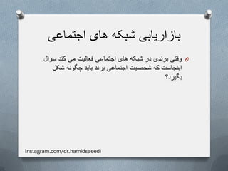 ‫اجتماعی‬ ‫های‬ ‫شبکه‬ ‫بازاریابی‬
O‫سوال‬ ‫کند‬ ‫می‬ ‫فعالیت‬ ‫اجتماعی‬ ‫های‬ ‫شبکه‬ ‫در‬ ‫برندی‬ ‫وقتی‬
‫شکل‬ ‫چگونه‬ ‫باید‬ ‫برند‬ ‫اجتماعی‬ ‫شخصیت‬ ‫که‬ ‫اینجاست‬
‫بگیرد؟‬
Instagram.com/dr.hamidsaeedi
 