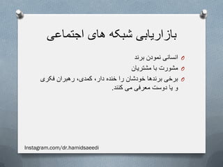 ‫اجتماعی‬ ‫های‬ ‫شبکه‬ ‫بازاریابی‬
O‫برند‬ ‫نمودن‬ ‫انسانی‬
O‫مشتریان‬ ‫با‬ ‫مشورت‬
O‫فکری‬ ‫رهبران‬ ،‫کمدی‬ ،‫دار‬ ‫خنده‬ ‫را‬ ‫خودشان‬ ‫برندها‬ ‫برخی‬
‫کنند‬ ‫می‬ ‫معرفی‬ ‫دوست‬ ‫یا‬ ‫و‬.
Instagram.com/dr.hamidsaeedi
 