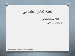 ‫اجتماعی‬ ‫تماس‬ ‫نقطه‬
ODNA‫اجتماعی‬ ‫هویت‬
O‫اجتماعی‬ ‫ردپای‬
Instagram.com/dr.hamidsaeedi
 