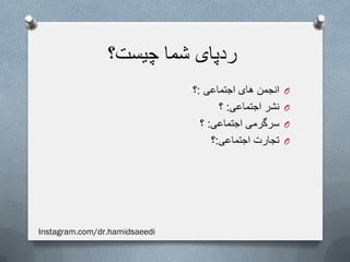 ‫چیست؟‬ ‫شما‬ ‫ردپای‬
O‫اجتماعی‬ ‫های‬ ‫انجمن‬:‫؟‬
O‫اجتماعی‬ ‫نشر‬:‫؟‬
O‫اجتماعی‬ ‫سرگرمی‬:‫؟‬
O‫اجتماعی‬ ‫تجارت‬:‫؟‬
Instagram.com/dr.hamidsaeedi
 
