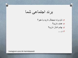 ‫شما‬ ‫اجتماعی‬ ‫برند‬
O‫خیر؟‬ ‫یا‬ ‫دارید‬ ‫دیجیتال‬ ‫برند‬ ‫نام‬
O‫دارید؟‬ ‫هدف‬
O‫دارید؟‬ ‫انداز‬ ‫چشم‬
O‫و‬....
Instagram.com/dr.hamidsaeedi
 