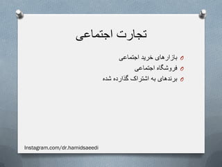 ‫اجتماعی‬ ‫تجارت‬
O‫اجتماعی‬ ‫خرید‬ ‫بازارهای‬
O‫اجتماعی‬ ‫فروشگاه‬
O‫شده‬ ‫گذارده‬ ‫اشتراک‬ ‫به‬ ‫برندهای‬
Instagram.com/dr.hamidsaeedi
 