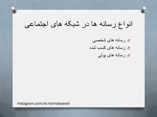 ‫اجتماعی‬ ‫های‬ ‫شبکه‬ ‫در‬ ‫ها‬ ‫رسانه‬ ‫انواع‬
O‫شخصی‬ ‫های‬ ‫رسانه‬
O‫شده‬ ‫کسب‬ ‫های‬ ‫رسانه‬
O‫پولی‬ ‫های‬ ‫رسانه‬
Instagram.com/dr.hamidsaeedi
 